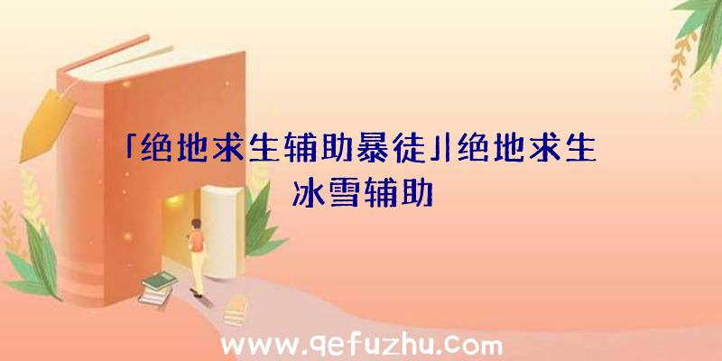 「绝地求生辅助暴徒」|绝地求生冰雪辅助